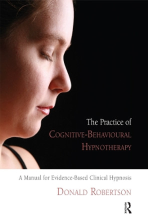 The Practice of Cognitive-Behavioural Hypnotherapy: A Manual for Evidence-Based Clinical Hypnosis by Donald J. Robertson 9780367105853