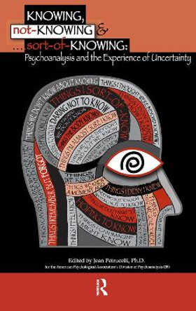 Knowing, Not-Knowing and Sort-of-Knowing: Psychoanalysis and the Experience of Uncertainty by Jean Petrucelli 9780367106256