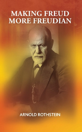 Making Freud More Freudian by Arnold Rothstein 9780367106492