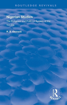 Nigerian Studies: The Religious and Political System of the Yoruba by R. E. Dennett 9780367110451