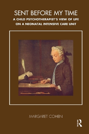 Sent Before My Time: A Child Psychotherapist's View of Life on a Neonatal Intensive Care Unit by Margaret Cohen 9780367107277