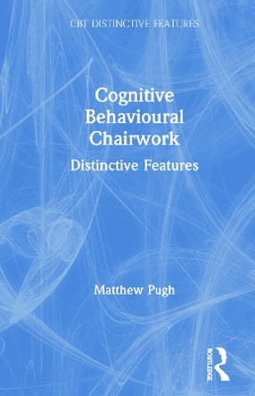 Cognitive Behavioural Chairwork: Distinctive Features by Matthew Pugh 9780367109240