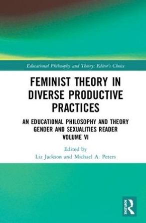 Feminist Theory in Diverse Productive Practices: An Educational Philosophy and Theory Gender and Sexualities Reader, Volume VI by Liz Jackson 9780367109837