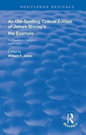 An Old-Spelling Critical Edition of James Shirley's The Example by William F. Jones 9780367110086