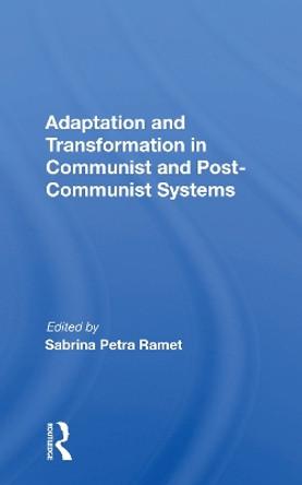 Adaptation And Transformation In Communist And Post-communist Systems by Sabrina Petra Ramet 9780367154363