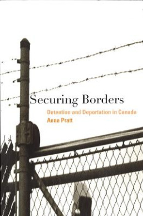 Securing Borders: Detention and Deportation in Canada by Anna Pratt