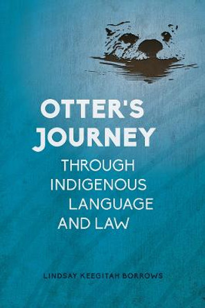 Otter's Journey through Indigenous Language and Law by Lindsay Keegitah Borrows Otter's Journey through Indigenous Language and Law by Lindsay Keegitah Borrows