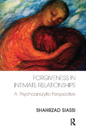 Forgiveness in Intimate Relationships: A Psychoanalytic Perspective by Shahrzad Siassi 9780367101183