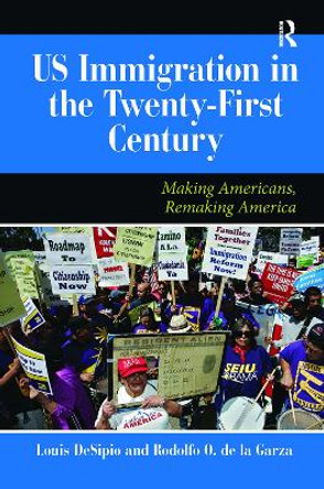 U.S. Immigration in the Twenty-First Century: Making Americans, Remaking America by Louis DeSipio 9780367097325