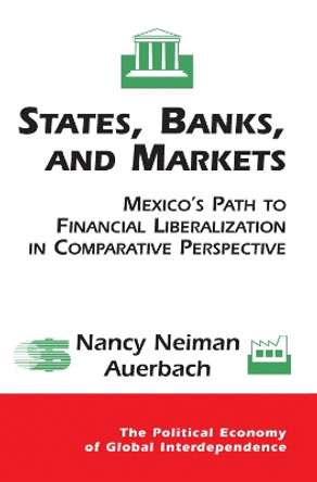 States, Banks, And Markets: Mexico's Path To Financial Liberalization In Comparative Perspective by Nancy Auerbach 9780367098438