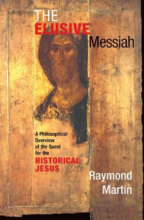 The Elusive Messiah: A Philosophical Overview Of The Quest For The Historical Jesus by Raymond Martin 9780367098704