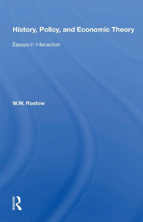 History, Policy, And Economic Theory: Essays In Interaction by W. W. Rostow 9780367153502