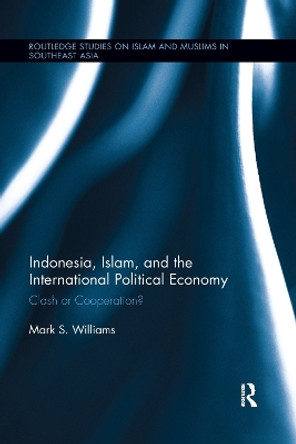 Indonesia, Islam, and the International Political Economy: Clash or Cooperation? by Mark S. Williams 9780367141844