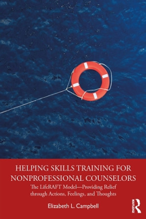 Helping Skills Training for Nonprofessional Counselors: The LifeRAFT Model-Providing Relief through Actions, Feelings, and Thoughts by Elizabeth L. Campbell 9780367143428