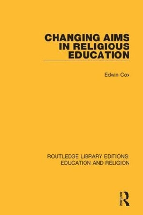 Changing Aims in Religious Education by Edwin Cox 9780367145774