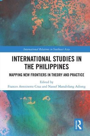 International Studies in the Philippines: Mapping New Frontiers in Theory and Practice by Frances Antoinette Cruz 9780367173951