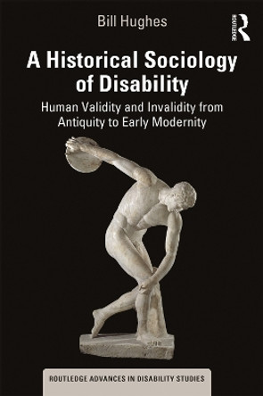 A Historical Sociology of Disability: Human Validity and Invalidity from Antiquity to Early Modernity by Bill Hughes 9780367174200