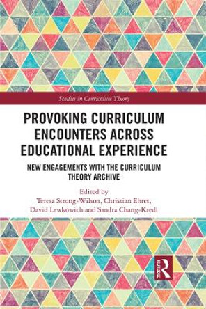 Provoking Curriculum Encounters Across Educational Experience: New Engagements with the Curriculum Theory Archive by Teresa Strong-Wilson 9780367178642