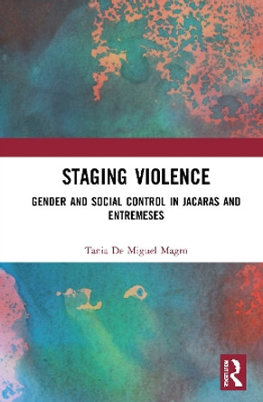 Staging Violence: Gender and Social Control In Jacaras and Entremeses by Tania De Miguel Magro 9780367180539