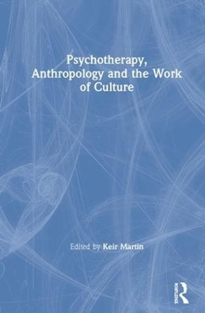 Psychotherapy, Anthropology and the Work of Culture by Keir Martin 9780367182458