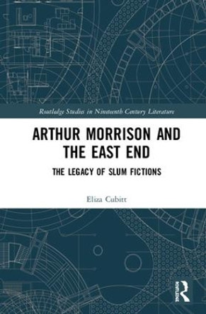 Arthur Morrison and the East End: The Legacy of Slum Fictions by Eliza Cubitt 9780367188238