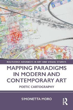Mapping Paradigms in Modern and Contemporary Art: Poetic Cartography by Simonetta Moro 9780367196394