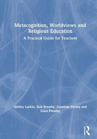 Metacognition, Worldviews and Religious Education: A Practical Guide for Teachers by Shirley Larkin 9780367223045