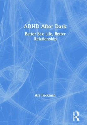 ADHD After Dark: Better Sex Life, Better Relationship by Ari Tuckman 9780367223922
