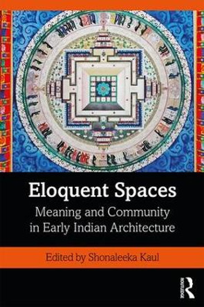 Eloquent Spaces: Meaning and Community in Early Indian Architecture by Shonaleeka Kaul 9780367225964