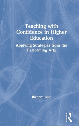 Teaching with Confidence in Higher Education: Applying Strategies from the Performing Arts by Richard Bale 9780367193638