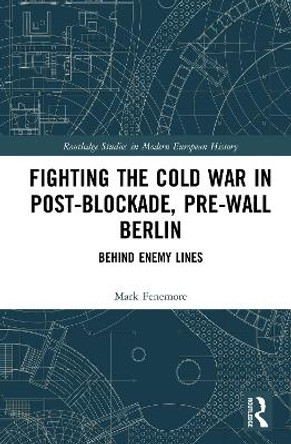 Fighting the Cold War in Post-Blockade, Pre-Wall Berlin: Behind Enemy Lines by Mark Fenemore 9780367194413