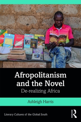 Afropolitanism and the Novel: De-realizing Africa by Ashleigh Harris 9780367199272