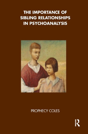 The Importance of Sibling Relationships in Psychoanalysis by Prophecy Coles 9780367328047