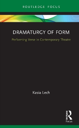 Dramaturgy of Form: Performing Verse in Contemporary Theatre Kasia Lech 9780367201937