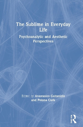 The Sublime in Everyday Life: Psychoanalytic and Aesthetic Perspectives by Anastasios Gaitanidis 9780367202965