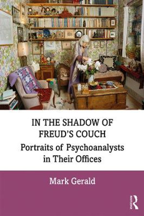 In the Shadow of Freud's Couch: Portraits of Psychoanalysts in Their Offices by Mark Gerald 9780367206000