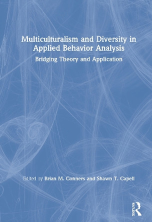 Multiculturalism and Diversity in Applied Behavior Analysis: Bridging Theory and Application by Brian M. Conners 9780367208776