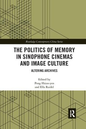 The Politics of Memory in Sinophone Cinemas and Image Culture: Altering Archives Peng Hsiao-yen 9780367209278