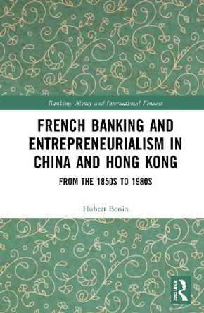 French Banking and Entrepreneurialism in China and Hong Kong: From the 1850s to 1980s by Hubert Bonin 9780367210427