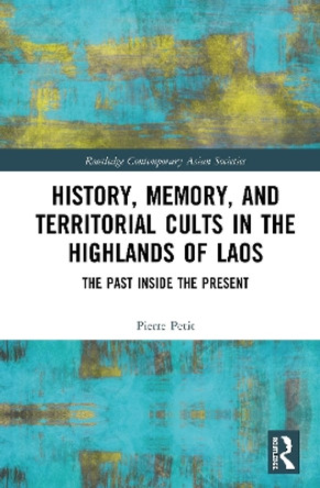 History, Memory, and Territorial Cults in the Highlands of Laos: The Past Inside the Present by Pierre Petit 9780367211257