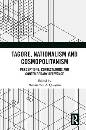 Tagore, Nationalism and Cosmopolitanism: Perceptions, Contestations and Contemporary Relevance by Mohammad A. Quayum 9780367218720