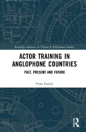 Actor Training in Anglophone Countries: Past, Present and Future by Peter Zazzali 9780367236991