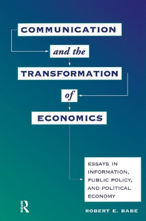 Communication And The Transformation Of Economics: Essays In Information, Public Policy, And Political Economy by Robert E. Babe 9780367315085