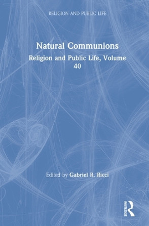 Natural Communions: Religion and Public Life, Volume 40 by Gabriel R. Ricci 9780367231804