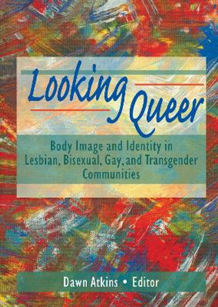 Looking Queer: Body Image and Identity in Lesbian, Bisexual, Gay, and Transgender Communities by Dawn Atkins