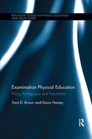 Examination Physical Education: Policy, Practice and Possibilities by Trent D. Brown 9780367233464