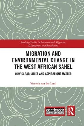 Migration and Environmental Change in the West African Sahel: Why Capabilities and Aspirations Matter by Victoria van der Land 9780367249526