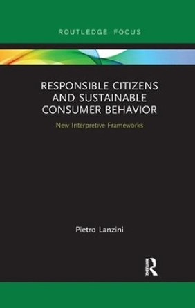 Responsible Citizens and Sustainable Consumer Behavior: New Interpretive Frameworks by Pietro Lanzini 9780367249571