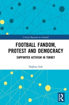 Football Fandom, Protest and Democracy: Supporter Activism in Turkey by Daghan Irak 9780367249717