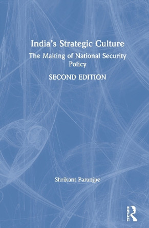 India's Strategic Culture: The Making of National Security Policy by Shrikant Paranjpe 9780367251048